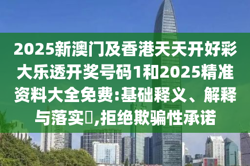 2025新澳门及香港天天开好彩大乐透开奖号码1和2025精准资料大全免费:基础释义、解释与落实?,拒绝欺骗性承诺