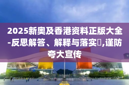2025新奥及香港资料正版大全-反思解答、解释与落实?,谨防夸大宣传