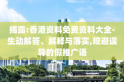 揭露:香港资料免费资料大全-生动解答、解释与落实,规避误导的假推广语