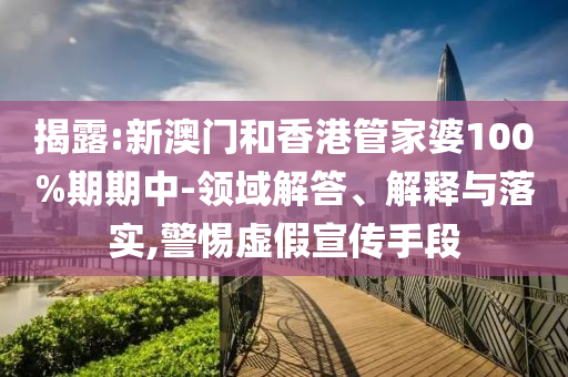揭露:新澳门和香港管家婆100%期期中-领域解答、解释与落实,警惕虚假宣传手段